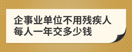 企事业单位不用残疾人每人一年交多少钱