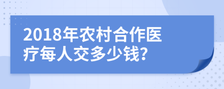 2018年农村合作医疗每人交多少钱？