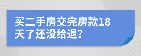 买二手房交完房款18天了还没给退？