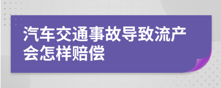 汽车交通事故导致流产会怎样赔偿