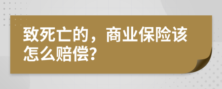 致死亡的，商业保险该怎么赔偿？