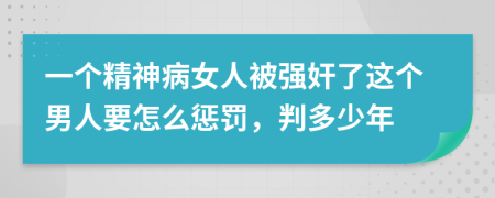 一个精神病女人被强奸了这个男人要怎么惩罚，判多少年