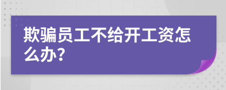 欺骗员工不给开工资怎么办？