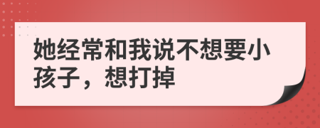 她经常和我说不想要小孩子，想打掉
