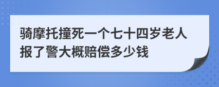 骑摩托撞死一个七十四岁老人报了警大概赔偿多少钱