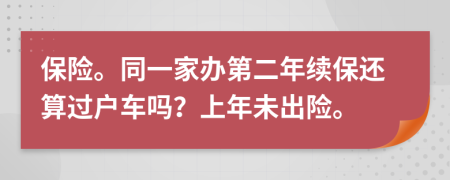 保险。同一家办第二年续保还算过户车吗？上年未出险。