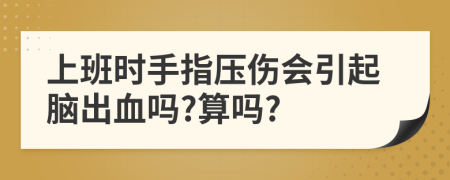 上班时手指压伤会引起脑出血吗?算吗?