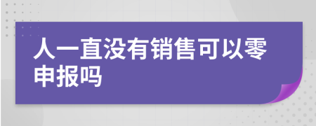 人一直没有销售可以零申报吗