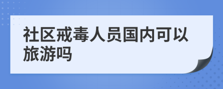 社区戒毒人员国内可以旅游吗