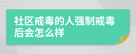 社区戒毒的人强制戒毒后会怎么样