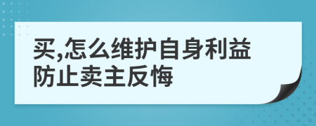 买,怎么维护自身利益防止卖主反悔