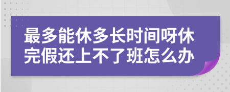 最多能休多长时间呀休完假还上不了班怎么办