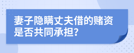 妻子隐瞒丈夫借的赌资是否共同承担？