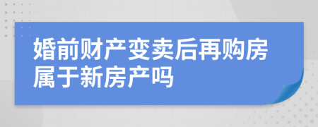 婚前财产变卖后再购房属于新房产吗