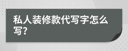 私人装修款代写字怎么写？