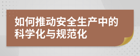 如何推动安全生产中的科学化与规范化