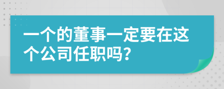 一个的董事一定要在这个公司任职吗？