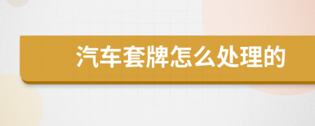 汽车套牌怎么处理的
