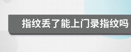 指纹丢了能上门录指纹吗