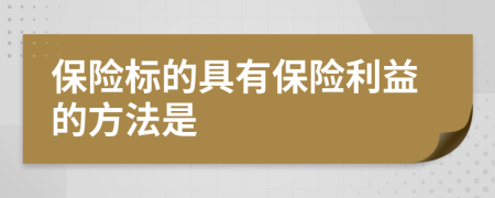 保险标的具有保险利益的方法是