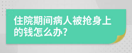 住院期间病人被抢身上的钱怎么办?
