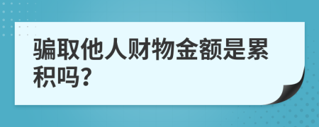 骗取他人财物金额是累积吗？