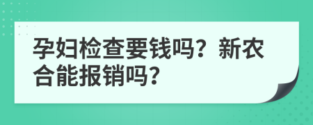 孕妇检查要钱吗？新农合能报销吗？