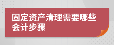 固定资产清理需要哪些会计步骤