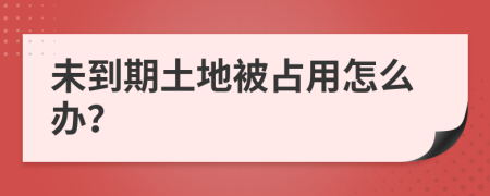 未到期土地被占用怎么办？