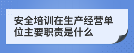 安全培训在生产经营单位主要职责是什么