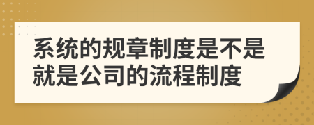 系统的规章制度是不是就是公司的流程制度