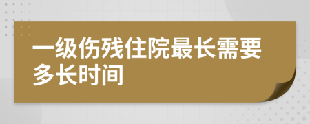 一级伤残住院最长需要多长时间