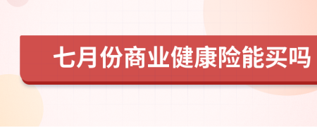 七月份商业健康险能买吗