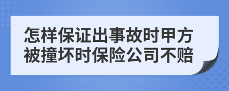 怎样保证出事故时甲方被撞坏时保险公司不赔