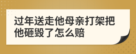 过年送走他母亲打架把他砸毁了怎么赔