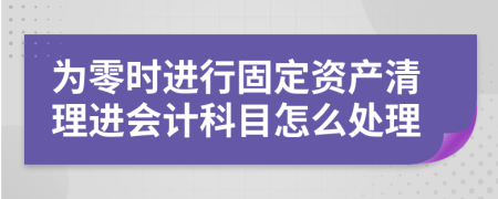 为零时进行固定资产清理进会计科目怎么处理