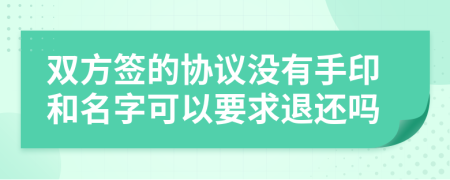 双方签的协议没有手印和名字可以要求退还吗