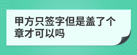 甲方只签字但是盖了个章才可以吗