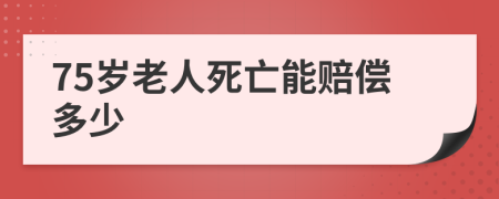 75岁老人死亡能赔偿多少