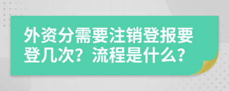 外资分需要注销登报要登几次？流程是什么？