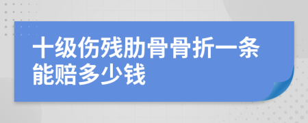 十级伤残肋骨骨折一条能赔多少钱