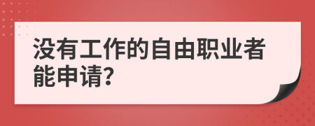 没有工作的自由职业者能申请？