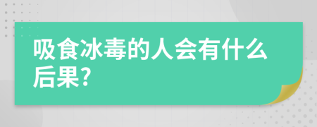 吸食冰毒的人会有什么后果?