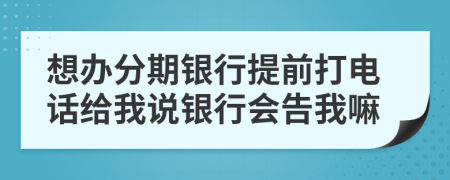 想办分期银行提前打电话给我说银行会告我嘛