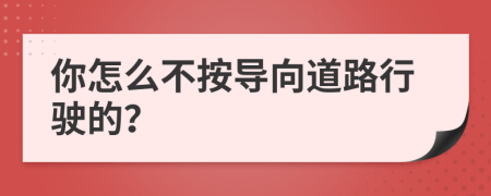 你怎么不按导向道路行驶的？