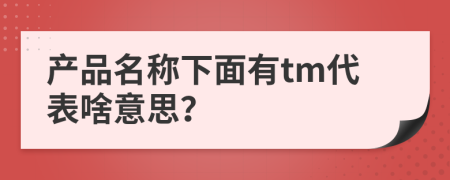 产品名称下面有tm代表啥意思？