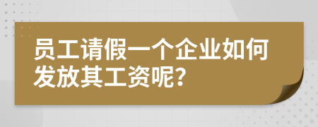 员工请假一个企业如何发放其工资呢？