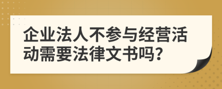 企业法人不参与经营活动需要法律文书吗？