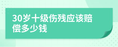 30岁十级伤残应该赔偿多少钱