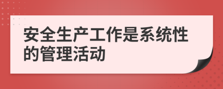 安全生产工作是系统性的管理活动